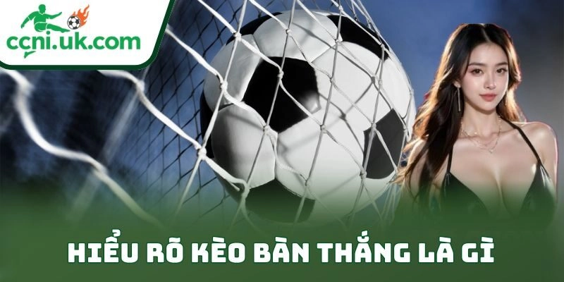 Hiểu rõ kèo bàn thắng là gì