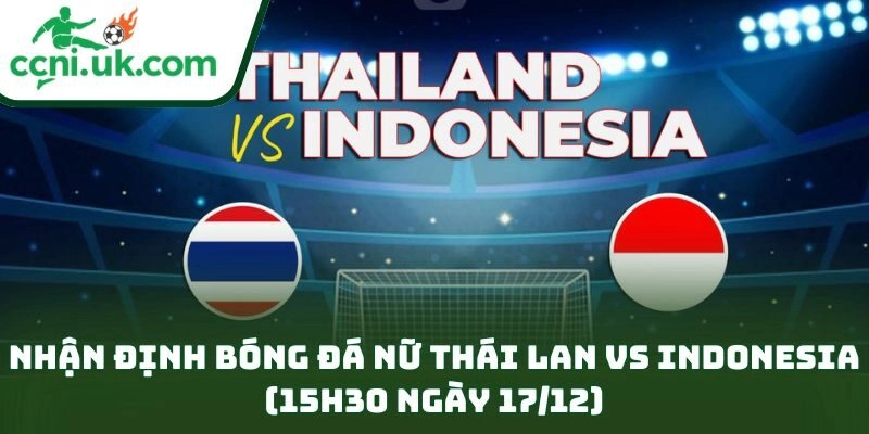 Nhận định bóng đá nữ Thái Lan vs Indonesia (15h30 ngày 17/12)