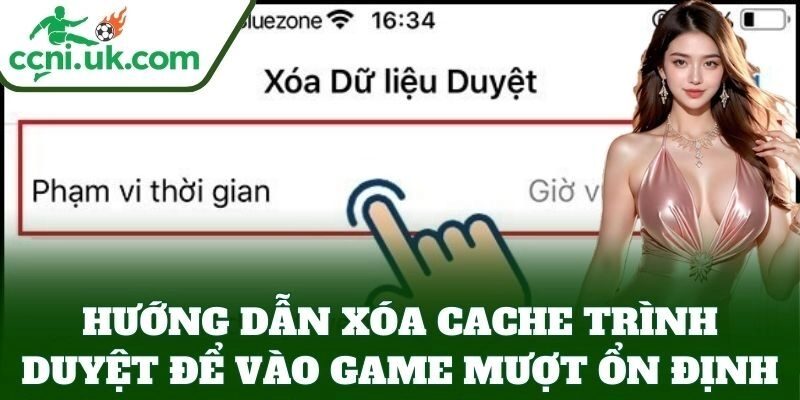 Hướng dẫn xóa cache trình duyệt để vào game mượt ổn định