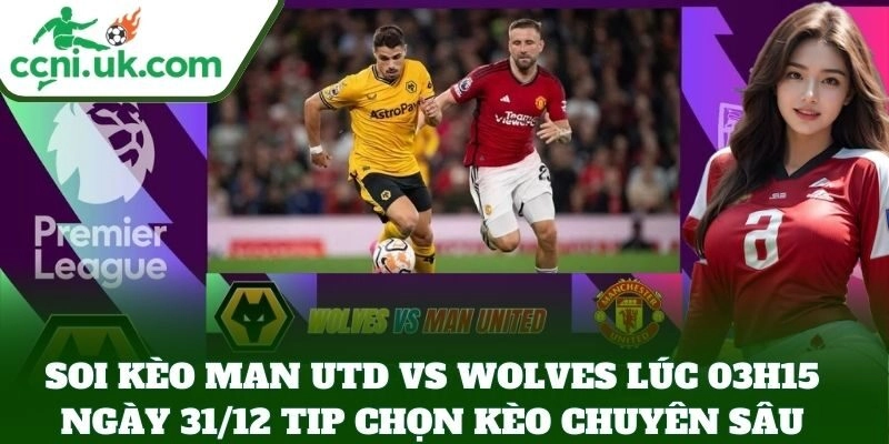 Soi Kèo Man Utd vs Wolves lúc 03h15 ngày 31/12 tip chọn kèo chuyên sâu