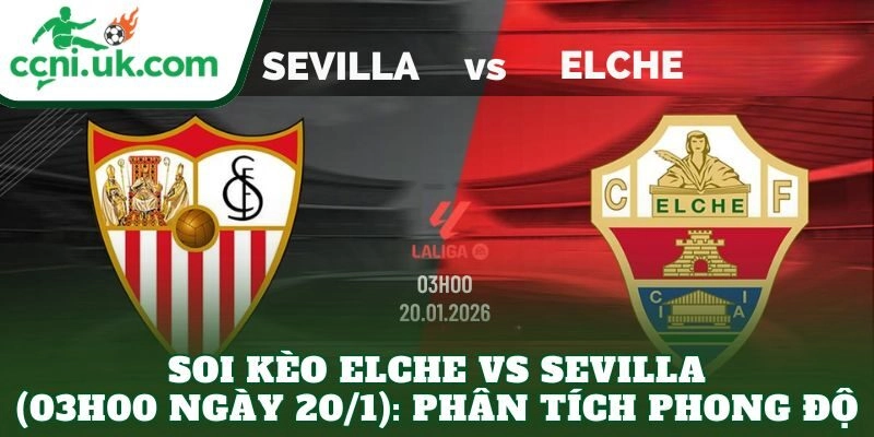 Soi kèo Elche vs Sevilla (03h00 ngày 20/1): Phân tích phong độ