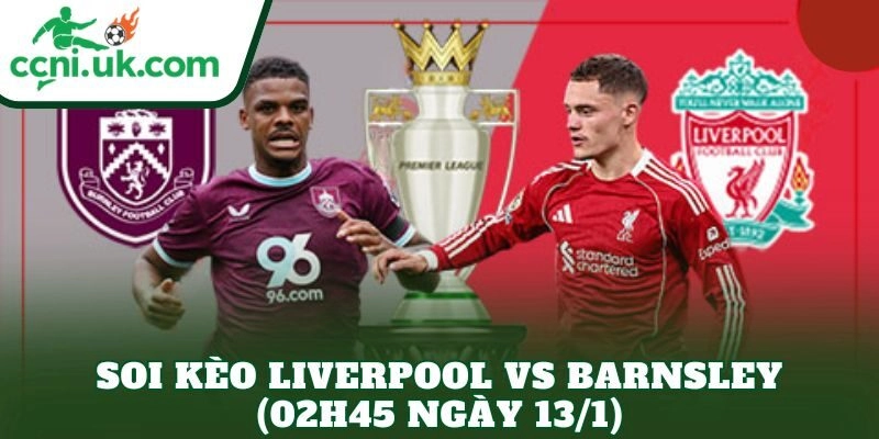 Soi Kèo Liverpool vs Barnsley (02h45 Ngày 13/1)