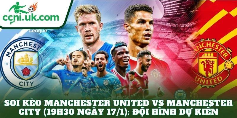 Soi kèo Manchester United vs Manchester City (19h30 ngày 17/1): Đội hình dự kiến