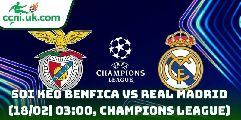 Soi kèo Benfica Vs Real Madrid (18/02| 03:00, Champions League)
